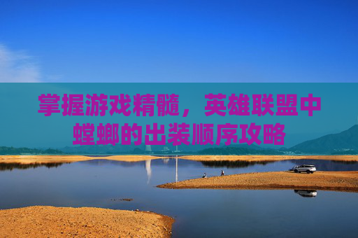 掌握游戏精髓，英雄联盟中螳螂的出装顺序攻略