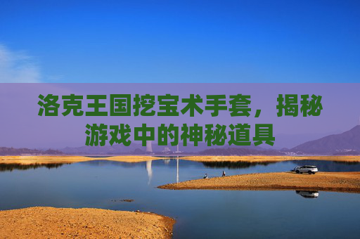 洛克王国挖宝术手套，揭秘游戏中的神秘道具