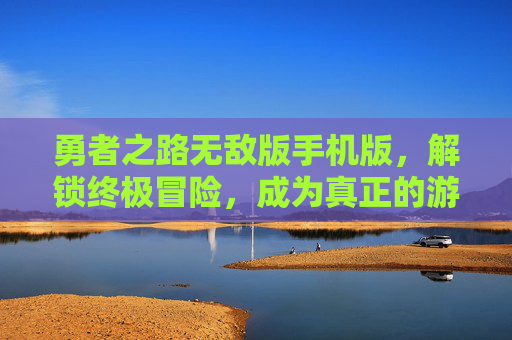 勇者之路无敌版手机版，解锁终极冒险，成为真正的游戏英雄