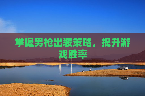 掌握男枪出装策略，提升游戏胜率