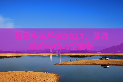 探索蛮王符文2021，游戏攻略与技巧全解析