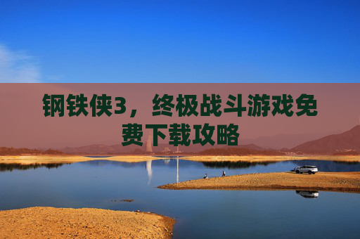 钢铁侠3，终极战斗游戏免费下载攻略