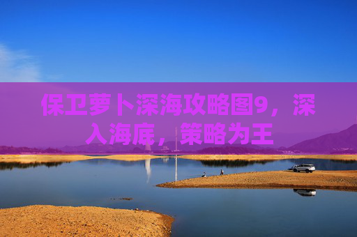 保卫萝卜深海攻略图9，深入海底，策略为王