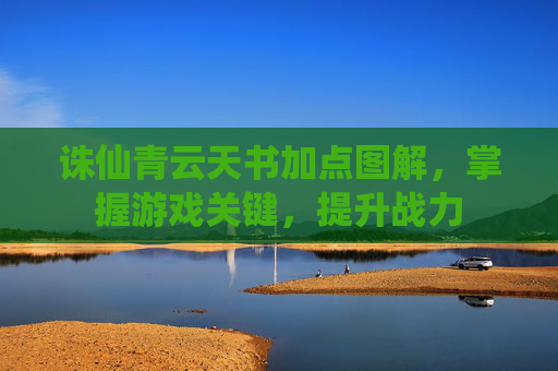 诛仙青云天书加点图解，掌握游戏关键，提升战力