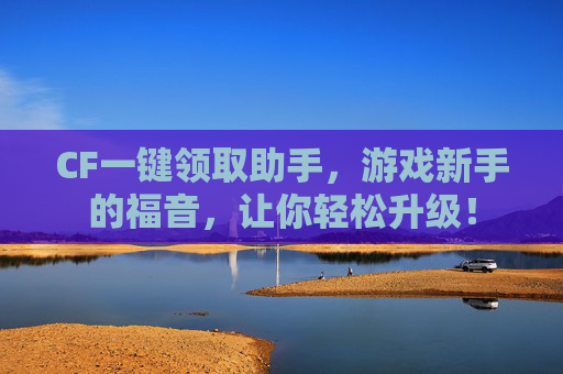 CF一键领取助手,游戏新手的福音,让你轻松升级! CF一键领取助手,游戏新手的福音,让你轻松升级!