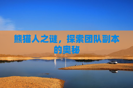 熊猫人之谜，探索团队副本的奥秘