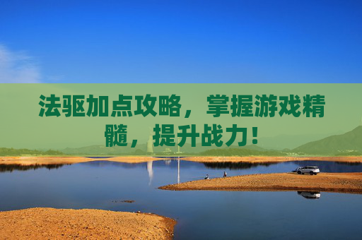 法驱加点攻略，掌握游戏精髓，提升战力！