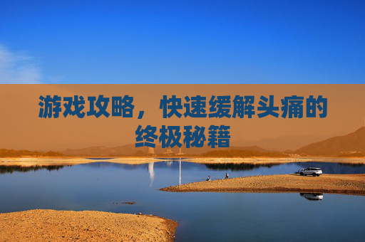 游戏攻略，快速缓解头痛的终极秘籍