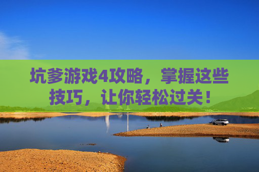 坑爹游戏4攻略,掌握这些技巧,让你轻松过关! 坑爹游戏4攻略,掌握这些技巧,让你轻松过关!