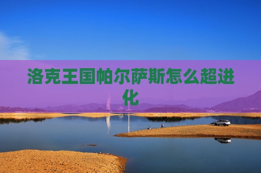 洛克王国帕尔萨斯怎么超进化