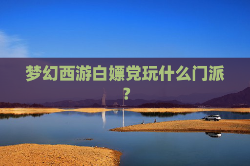 梦幻西游白嫖党玩什么门派？