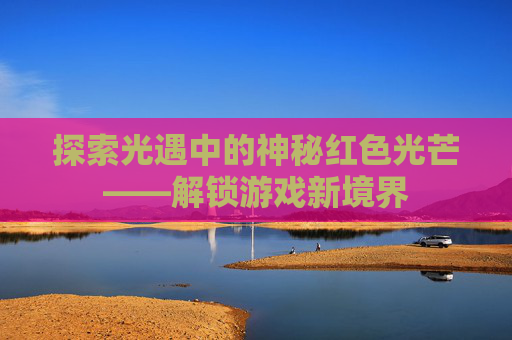 探索光遇中的神秘红色光芒——解锁游戏新境界