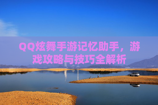 QQ炫舞手游记忆助手，游戏攻略与技巧全解析