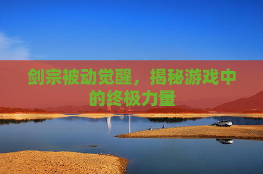 剑宗被动觉醒，揭秘游戏中的终极力量