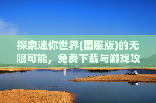 探索迷你世界(国服版)的无限可能，免费下载与游戏攻略