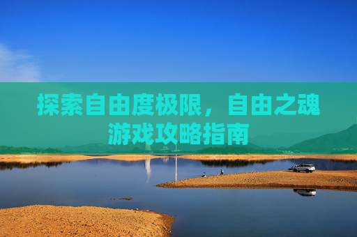 探索自由度极限，自由之魂游戏攻略指南