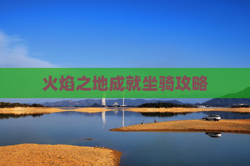 火焰之地成就坐骑攻略 火焰之地成就坐骑攻略