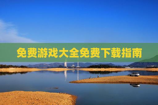 免费游戏大全免费下载指南 免费游戏大全免费下载指南
