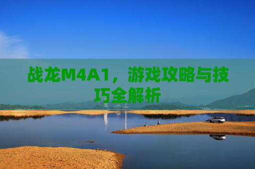 战龙M4A1，游戏攻略与技巧全解析