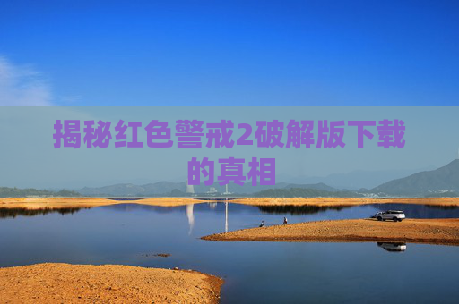 揭秘红色警戒2破解版下载的真相
