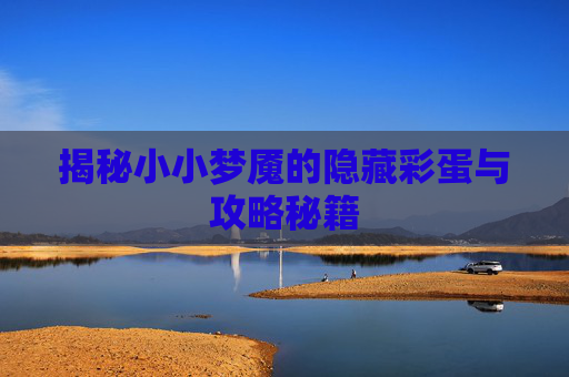 揭秘小小梦魇的隐藏彩蛋与攻略秘籍 揭秘小小梦魇的隐藏彩蛋与攻略秘籍