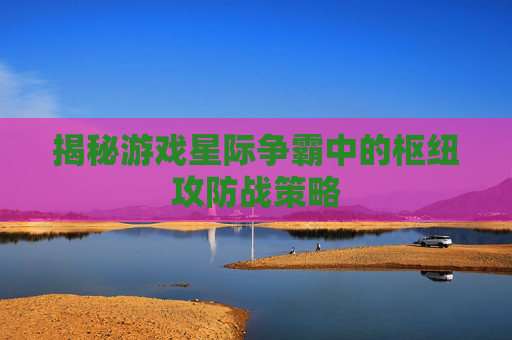 揭秘游戏星际争霸中的枢纽攻防战策略