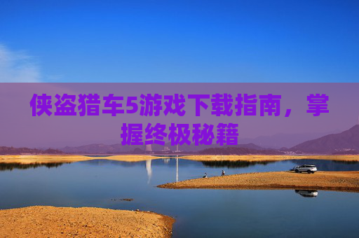 侠盗猎车5游戏下载指南，掌握终极秘籍