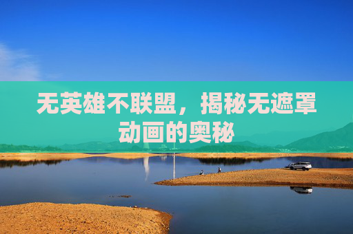 无英雄不联盟，揭秘无遮罩动画的奥秘