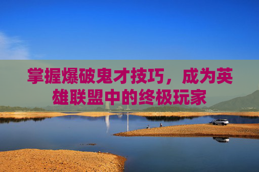 掌握爆破鬼才技巧，成为英雄联盟中的终极玩家