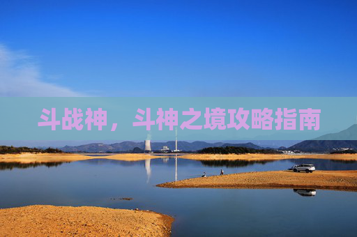 斗战神,斗神之境攻略指南 斗战神,斗神之境攻略指南