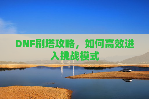 DNF刷塔攻略，如何高效进入挑战模式