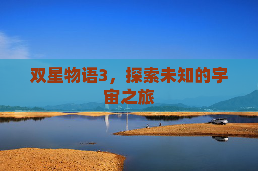 双星物语3，探索未知的宇宙之旅