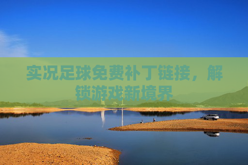 实况足球免费补丁链接,解锁游戏新境界 实况足球免费补丁链接,解锁游戏新境界