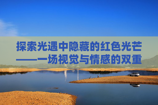 探索光遇中隐藏的红色光芒——一场视觉与情感的双重盛宴