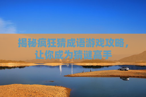 揭秘疯狂猜成语游戏攻略,让你成为猜谜高手 揭秘疯狂猜成语游戏攻略,让你成为猜谜高手