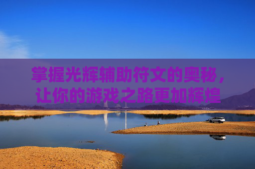 掌握光辉辅助符文的奥秘,让你的游戏之路更加辉煌 掌握光辉辅助符文的奥秘,让你的游戏之路更加辉煌