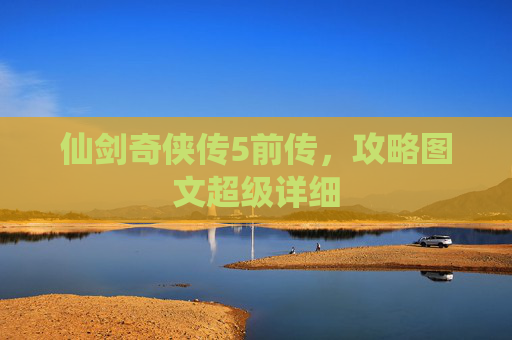 仙剑奇侠传5前传,攻略图文超级详细 仙剑奇侠传5前传,攻略图文超级详细