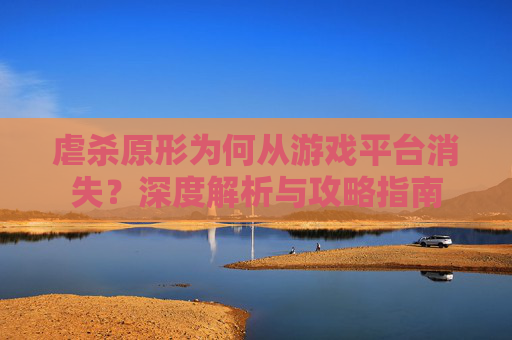 虐杀原形为何从游戏平台消失？深度解析与攻略指南