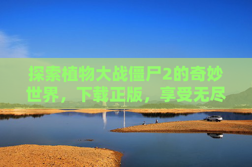 探索植物大战僵尸2的奇妙世界，下载正版，享受无尽乐趣