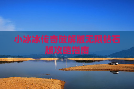 小冰冰传奇破解版无限钻石版攻略指南