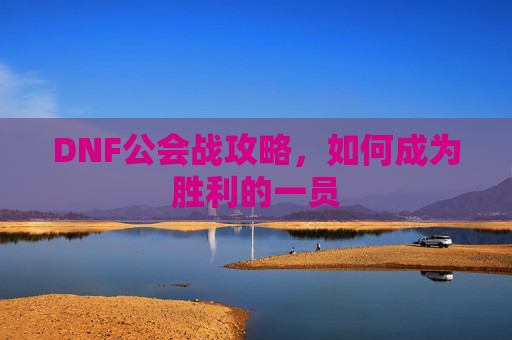 DNF公会战攻略,如何成为胜利的一员 DNF公会战攻略,如何成为胜利的一员