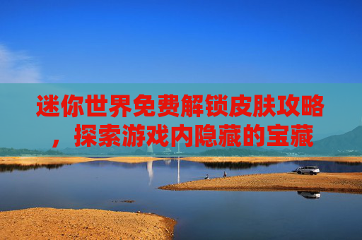 迷你世界免费解锁皮肤攻略，探索游戏内隐藏的宝藏