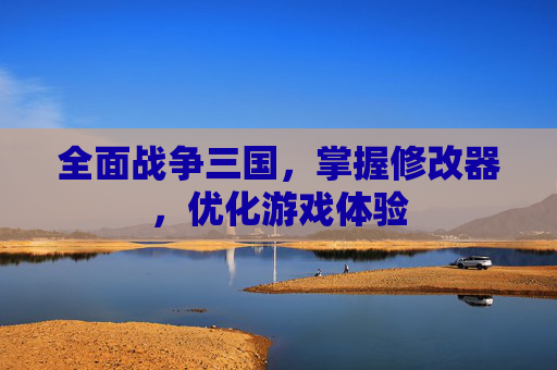 全面战争三国，掌握修改器，优化游戏体验