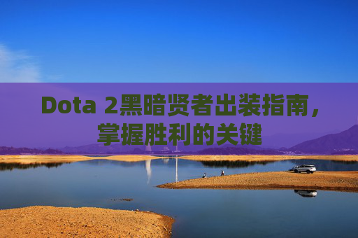 Dota 2黑暗贤者出装指南，掌握胜利的关键
