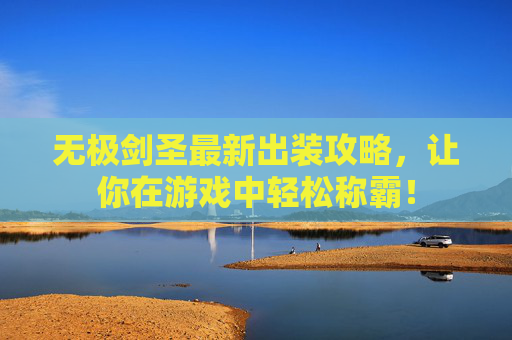 无极剑圣最新出装攻略，让你在游戏中轻松称霸！