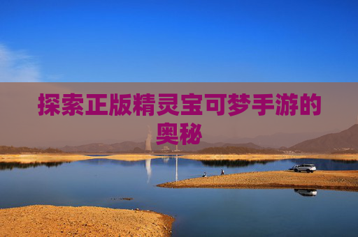探索正版精灵宝可梦手游的奥秘