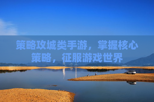 策略攻城类手游,掌握核心策略,征服游戏世界 策略攻城类手游,掌握核心策略,征服游戏世界
