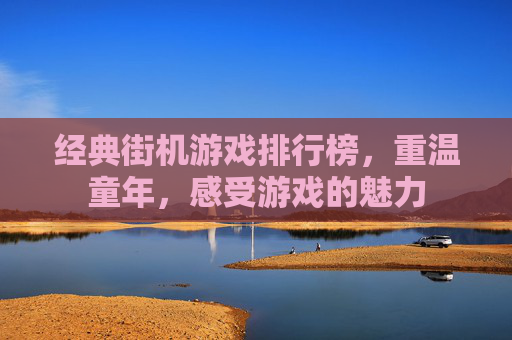 经典街机游戏排行榜，重温童年，感受游戏的魅力