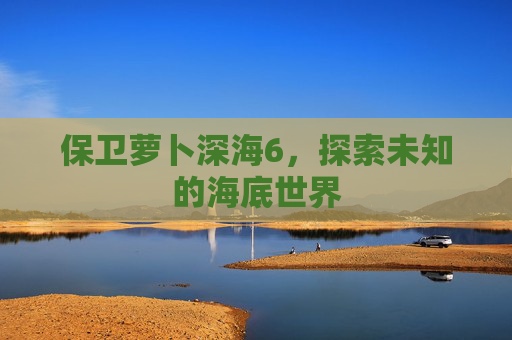 保卫萝卜深海6，探索未知的海底世界