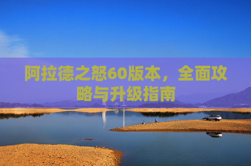 阿拉德之怒60版本，全面攻略与升级指南